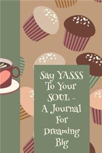 Say Yasss to Your Soul a Journal for Dreaming Big