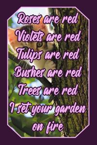 Roses Are Red Violets Are Red Tulips Are Red Bushes Are Red Trees Are Red I Set Your Garden on Fire