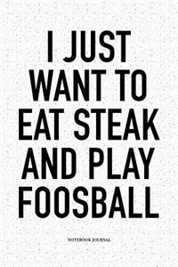 I Just Want To Eat Steak And Play Foosball