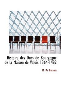 Histoire Des Ducs de Bourgogne de La Maison de Valois 1364-1482