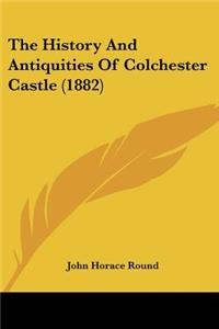 The History And Antiquities Of Colchester Castle (1882)