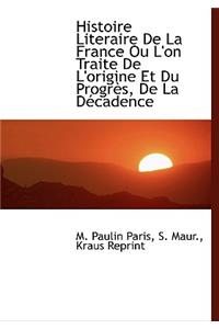 Histoire Literaire de La France Ou L'On Traite de L'Origine Et Du Progr S, de La D Cadence