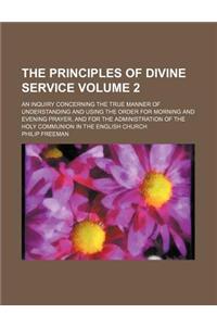 The Principles of Divine Service; An Inquiry Concerning the True Manner of Understanding and Using the Order for Morning and Evening Prayer, and for t