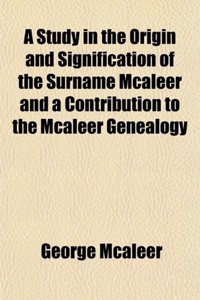 A Study in the Origin and Signification of the Surname McAleer and a Contribution to the McAleer Genealogy
