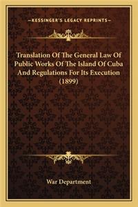 Translation Of The General Law Of Public Works Of The Island Of Cuba And Regulations For Its Execution (1899)