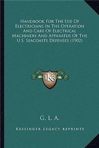 Handbook for the Use of Electricians in the Operation and Care of Electrical Machinery and Apparatus of the U.S. Seacoasts Defenses (1902)