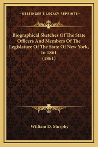 Biographical Sketches Of The State Officers And Members Of The Legislature Of The State Of New York, In 1861 (1861)