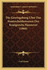 Die Gesetzgebung Uber Das Staatsschuldenwesen Des Konigreichs Hannover (1860)