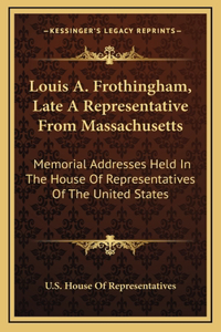 Louis A. Frothingham, Late A Representative From Massachusetts
