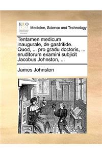 Tentamen Medicum Inaugurale, de Gastritide. Quod, ... Pro Gradu Doctoris, ... Eruditorum Examini Subjicit Jacobus Johnston, ...