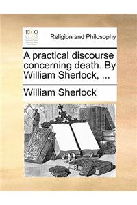 A Practical Discourse Concerning Death. by William Sherlock, ...