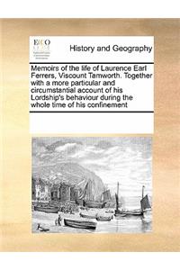 Memoirs of the Life of Laurence Earl Ferrers, Viscount Tamworth. Together with a More Particular and Circumstantial Account of His Lordship's Behaviour During the Whole Time of His Confinement