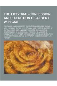 The Life-Trial-Confession and Execution of Albert W. Hicks; The Pirate and Murderer, Executed on Bedloe's Island, New York Bay, on the 13th of July, 1