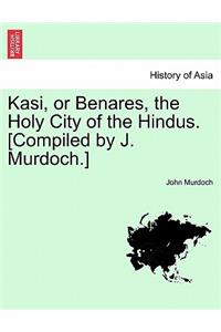 Kasi, or Benares, the Holy City of the Hindus. [Compiled by J. Murdoch.]