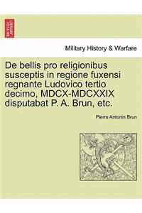 de Bellis Pro Religionibus Susceptis in Regione Fuxensi Regnante Ludovico Tertio Decimo, MDCX-MDCXXIX Disputabat P. A. Brun, Etc.