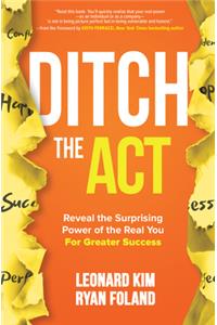 Ditch the Act: Reveal the Surprising Power of the Real You for Greater Success