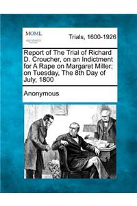 Report of the Trial of Richard D. Croucher, on an Indictment for a Rape on Margaret Miller; On Tuesday, the 8th Day of July, 1800