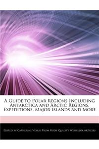 A Guide to Polar Regions Including Antarctica and Arctic Regions, Expeditions, Major Islands and More