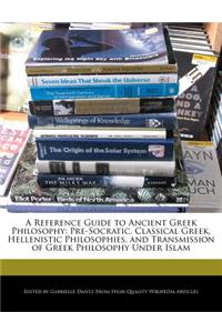 A Reference Guide to Ancient Greek Philosophy: Pre-Socratic, Classical Greek, Hellenistic Philosophies, and Transmission of Greek Philosophy Under Islam