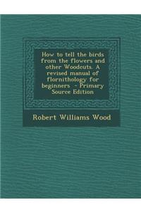How to Tell the Birds from the Flowers and Other Woodcuts. a Revised Manual of Flornithology for Beginners