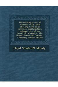 The Earning Power of Railroads with Tables Showing Facts as to Earnings, Capitalization, Mileage, Etc., of One Hundred Railroads in the United States