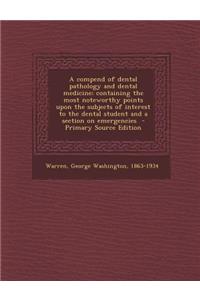 A Compend of Dental Pathology and Dental Medicine; Containing the Most Noteworthy Points Upon the Subjects of Interest to the Dental Student and A S