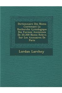Dictionnaire Des Noms Contenant La Recherche ?tymologique Des Formes Anciennes De 20,200 Noms Relev?s Sur Les Annuaires De Paris
