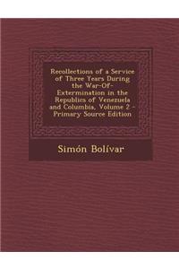 Recollections of a Service of Three Years During the War-Of-Extermination in the Republics of Venezuela and Columbia, Volume 2