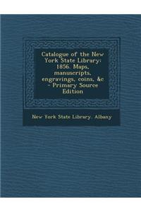 Catalogue of the New York State Library: 1856. Maps, Manuscripts, Engravings, Coins, &C