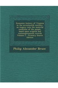 Economic History of Virginia in the Seventeenth Century, an Inquiry Into the Material Condition of the People, Based Upon Original and Contemporaneous Records Volume 2