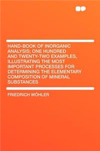 Hand-Book of Inorganic Analysis; One Hundred and Twenty-Two Examples, Illustrating the Most Important Processes for Determining the Elementary Composition of Mineral Substances