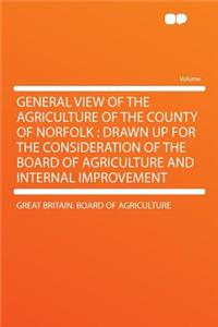 General View of the Agriculture of the County of Norfolk: Drawn Up for the Consideration of the Board of Agriculture and Internal Improvement