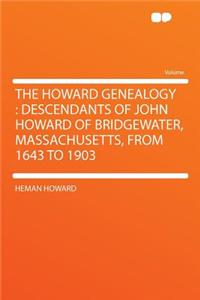 The Howard Genealogy: Descendants of John Howard of Bridgewater, Massachusetts, from 1643 to 1903