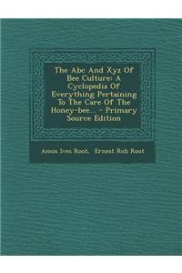 The ABC and Xyz of Bee Culture: A Cyclopedia of Everything Pertaining to the Care of the Honey-Bee...