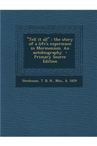 Tell It All: The Story of a Life's Experience in Mormonism. an Autobiography