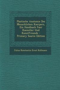 Plastische Anatomie Des Menschlichen Koerpers, Ein Handbuch Fuer Kuenstler Und Kunstfreunde - Primary Source Edition