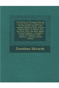 The Works of President Edwards in Four Volumes: A Reprint of the Worcester Edition with Valuable Additions and a Copious General Index, to Which, for