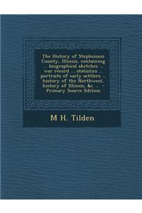 The History of Stephenson County, Illinois, Containing ... Biographical Sketches ... War Record ... Statistics ... Portraits of Early Settlers ... His