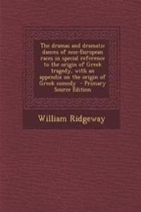 The Dramas and Dramatic Dances of Non-European Races in Special Reference to the Origin of Greek Tragedy, with an Appendix on the Origin of Greek Comedy - Primary Source Edition