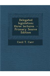 Delegated Legislation; Three Lectures