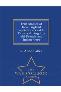 True Stories of New England Captives Carried to Canada During the Old French and Indian Wars - War College Series