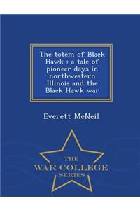 The Totem of Black Hawk: A Tale of Pioneer Days in Northwestern Illinois and the Black Hawk War - War College Series