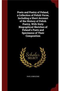 Poets and Poetry of Poland, a Collection of Polish Verse, Including a Short Account of the History of Polish Poetry, with Sixty Biographical Sketches of Poland's Poets and Specimens of Their Composition