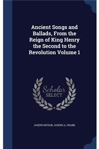 Ancient Songs and Ballads, From the Reign of King Henry the Second to the Revolution Volume 1