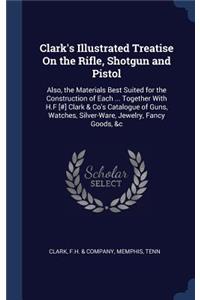 Clark's Illustrated Treatise On the Rifle, Shotgun and Pistol