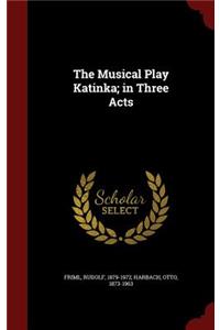 The Musical Play Katinka; in Three Acts
