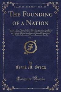 The Founding of a Nation, Vol. 2: The Story of the Pilgrim Fathers, Their Voyage on the Mayflower, Their Early Struggles, the Ships and Early Struggles, Hardships and Dangers, and the Beginnings of American Democracy; As Told in the Journals of Fra