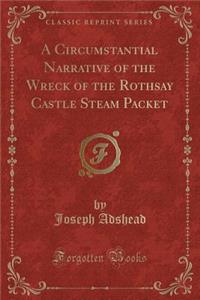 A Circumstantial Narrative of the Wreck of the Rothsay Castle Steam Packet (Classic Reprint)