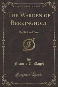The Warden of Berkingholt: Or, Rich and Poor (Classic Reprint)