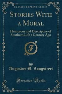 Stories with a Moral: Humorous and Descriptive of Southern Life a Century Ago (Classic Reprint)